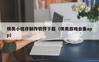 台州棋类小程序制作软件下载（棋类游戏合集app）
