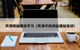 台州天津网站建设学习（天津手机网站建站培训）