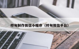 台州桦甸制作微信小程序（桦甸微信平台）