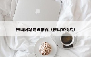 台州横山网站建设推荐（横山宣传片）