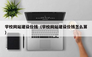 台州学校网站建设价钱（学校网站建设价钱怎么算）