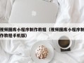 台州视频图库小程序制作教程（视频图库小程序制作教程手机版）